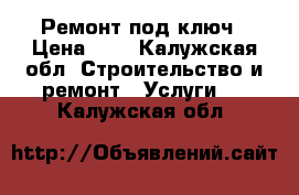 Ремонт под ключ › Цена ­ 1 - Калужская обл. Строительство и ремонт » Услуги   . Калужская обл.